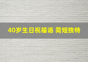 40岁生日祝福语 简短独特